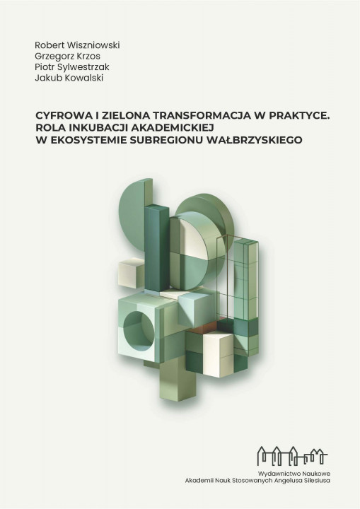 Robert Wiszniowski, Grzegorz Krzos, Piotr Sylwestrzak, Jakub Kowalski Cyfrowa i zielona transformacja w praktyce. Rola inkubacji akademickiej w ekosystemie subregionu wałbrzyskiego